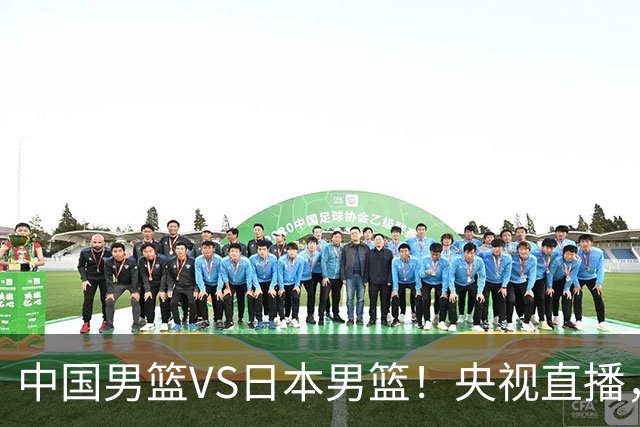 中国男篮VS日本男篮！央视直播，主教练郭士强回应，韩国媒体发声